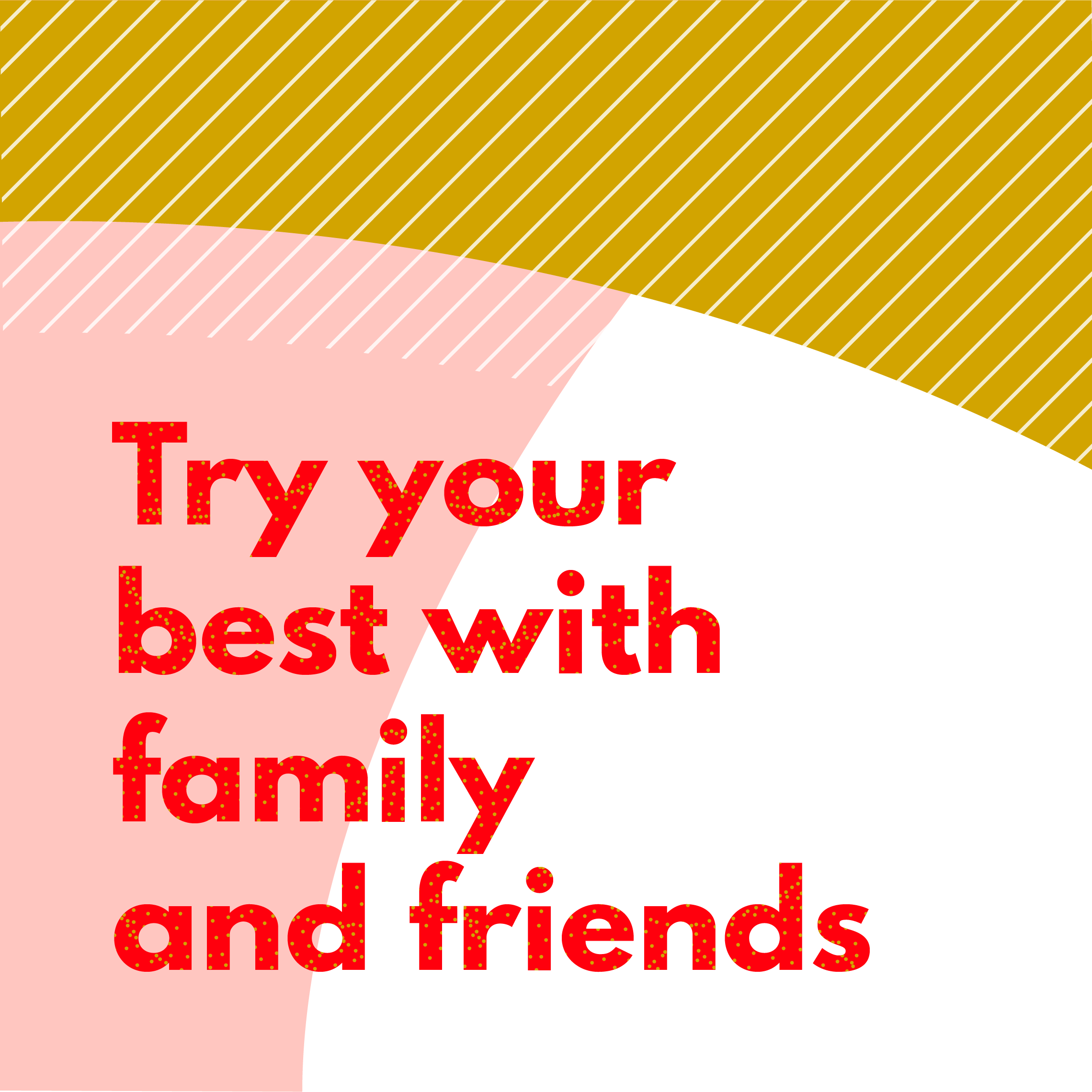Try your best with friends and family